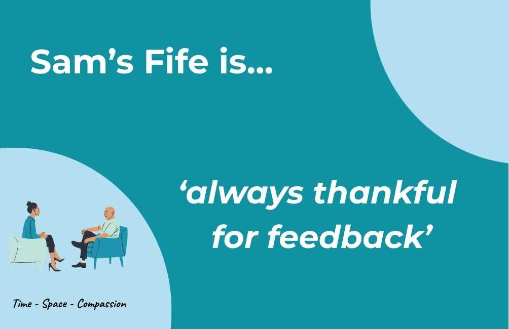 Infographic  with picture of two people sitting on chairs facing each other, the text underneath states time. space. compassion. text states. Sam's Fife is always thankful for feedback. (Sam's Fife Peer)